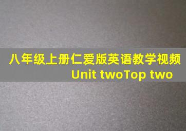 八年级上册仁爱版英语教学视频Unit twoTop two